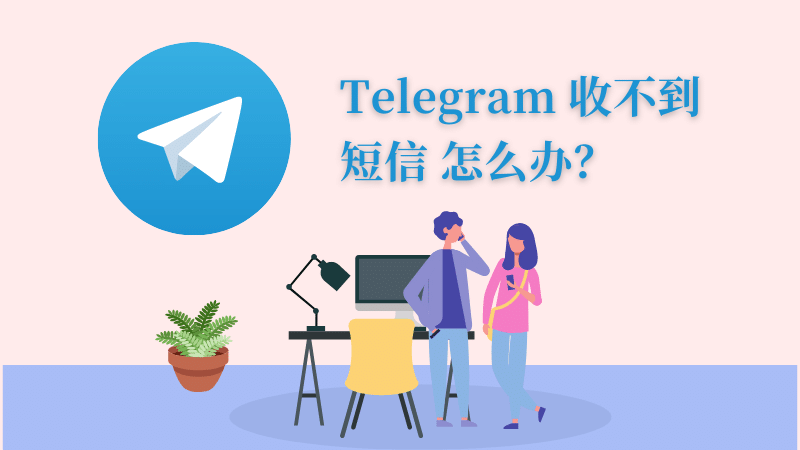 Telegram 收不到短信怎么办